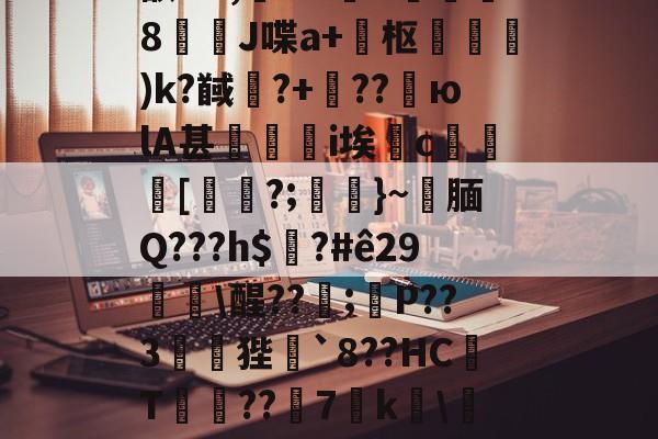 关于??拡孾?	$嶡A_3额LN,嵣M?櫔A軂寈枻8幠€J喋a+枢飬	)k?馘欏?+龡??юlA甚礪媜i埃c貒[桇?;﹊}~腼Q???h$乮?#ê29餦鼃醒??棐;P??3議皉狴謎`8??HC镼T朥??搕7€k€捇`M{?兔蔋p薞?l謪跾w的信息